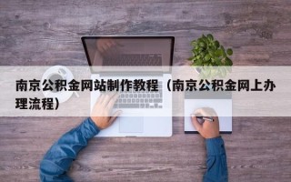 启东南京公积金网站制作教程（南京公积金网上办理流程）