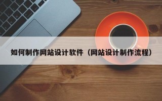 启东如何制作网站设计软件（网站设计制作流程）