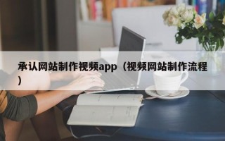 启东承认网站制作视频app（视频网站制作流程）